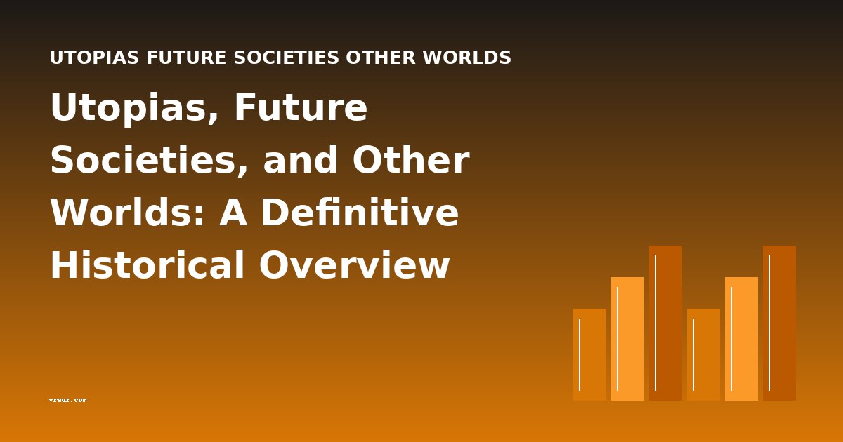 Utopias, Future Societies, and Other Worlds: A Definitive Historical Overview